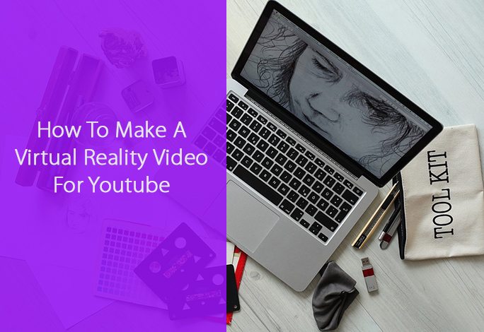 How To Make A Virtual Reality Video For Youtube