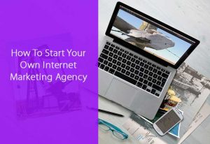 How To Start Your Own Internet Marketing Agency