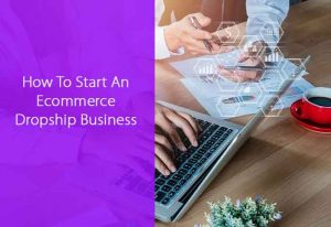 How To Start An Ecommerce Dropship Business